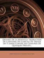 Defense De La Nouvelle Traduction De L'histoire Du Concile De Trente [by P. Sarpi] Contre Les Censures De Quelques Prelats... di Paolo Sarpi edito da Nabu Press