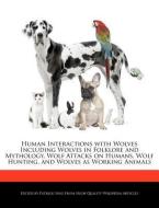 Human Interactions with Wolves Including Wolves in Folklore and Mythology, Wolf Attacks on Humans, Wolf Hunting, and Wol di Patrick Sing edito da WEBSTER S DIGITAL SERV S