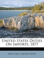 United States Duties on Imports. 1877 di Lewis Heyl, United States edito da Nabu Press