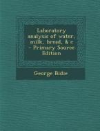 Laboratory Analysis of Water, Milk, Bread, & C di George Bidie edito da Nabu Press