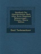 Handbuch Der Glasfabrikation Nach Allen Ihren Hauptund Nebenzweigen - Primary Source Edition di Emil Tscheuschner edito da Nabu Press