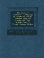 Ethics of Confucius: The Sayings of the Master and His Disciples Upon the Conduct of the Superior Man, di Miles Menander Dawson, Miles Menander Confucius edito da Nabu Press