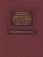 John Humfrey, Massachusetts Magistrate: Did He Marry the Daughter of the Third Earl of Lincoln? di Elroy McKendree Avery edito da Nabu Press