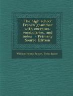 The High School French Grammar with Exercises, Vocabularies, and Index di William Henry Fraser, John Squair edito da Nabu Press