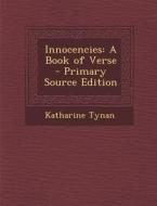 Innocencies: A Book of Verse - Primary Source Edition di Katharine Tynan edito da Nabu Press