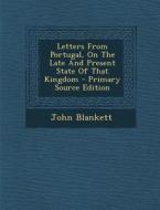 Letters from Portugal, on the Late and Present State of That Kingdom - Primary Source Edition di John Blankett edito da Nabu Press