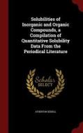 Solubilities Of Inorganic And Organic Compounds, A Compilation Of Quantitative Solubility Data From The Periodical Literature di Atherton Seidell edito da Andesite Press