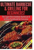 Ultimate Barbecue and Grilling for Beginners di Claire Daniels edito da Lulu.com