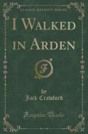 I Walked In Arden (classic Reprint) di Jack Crawford edito da Forgotten Books