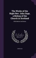 The Works Of The Right Rev. John Sage, A Bishop Of The Church In Scotland di John Sage edito da Palala Press