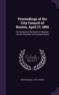 Proceedings Of The City Council Of Boston, April 17, 1865 edito da Palala Press