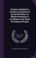 Prayers Adapted To Various Occasions Of Social Worship, For Which Provision Is Not Made In The Book Of Common Prayer di Alexander 1766-1843 Griswold edito da Palala Press