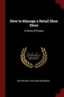 How to Manage a Retail Shoe Store: A Series of Essays di Boston Boot And Shoe Recorder edito da CHIZINE PUBN