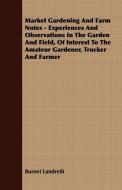 Market Gardening and Farm Notes - Experiences and Observations in the Garden and Field, of Interest to the Amateur Garde di Burnet Landreth edito da James Press