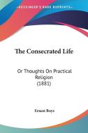 The Consecrated Life: Or Thoughts on Practical Religion (1881) di Ernest Boys edito da Kessinger Publishing