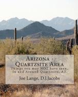 Arizona - Quartzsite Area: Things You May Not Have Seen in and Around Quartzsite, AZ di Joe Lange edito da Createspace