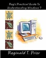 Reg's Practical Guide to Understanding Windows 7 di Reginald T. Prior edito da Createspace