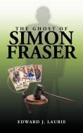 The Ghost of Simon Fraser di Edward J. Laurie edito da AuthorHouse