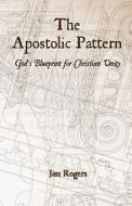 The Apostolic Pattern: God's Blueprint for Christian Unity di Jim Rogers edito da Createspace