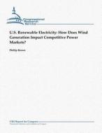 U.S. Renewable Electricity: How Does Wind Generation Impact Competitive Power Markets? di Phillip Brown edito da Createspace