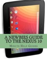 A Newbies Guide to the Nexus 10: Everything You Need to Know about the Nexus 10 and the Jelly Bean Operating System di Minute Help Guides edito da Createspace