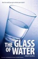 The Glass of Water: How Far Would You Go to Refresh Your Leader? di Andy Elmes edito da Createspace