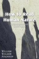 How To Read Human Nature di William Walker Atkinson edito da Spastic Cat Press