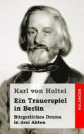 Ein Trauerspiel in Berlin: Burgerliches Drama in Drei Akten di Karl Von Holtei edito da Createspace