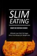 Slim Eating - Dessert and Vegetarian Cookbook: Skinny Recipes for Fat Loss and a Flat Belly di Slim Eating edito da Createspace