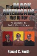 What Black Americans Must Do Now di Ronald C. Smith edito da Xlibris