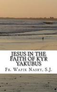 Jesus in the Faith of Kyr Yakubus di Wafik Nasry, Fr Wafik Nasry S. J. edito da Createspace