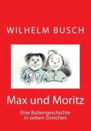 Max Und Moritz: Eine Bubengeschichte in Sieben Streichen di Wilhelm Busch edito da Createspace Independent Publishing Platform