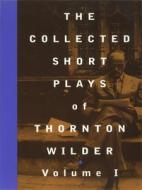 The Collected Short Plays of Thornton Wilder, Volume I di Thornton Wilder edito da MARTIN E SEGAL THEATRE CTR