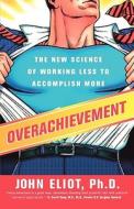 Overachievement: The New Science of Working Less to Accomplish More di John Eliot edito da Portfolio