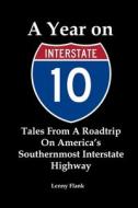A Year on Interstate 10: Tales From A Roadtrip On America's Southernmost Interstate Highway di Lenny Flank edito da RED & BLACK PUBL