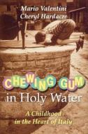 Chewing Gum in Holy Water: A Childhood in the Heart of Italy di Mario Valentini, Cheryl Hardacre edito da Arcade Publishing
