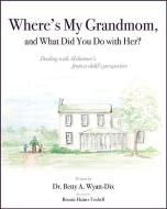 Where's My Grandmom, and What Did You Do with Her? di Betty Wyatt-Dix edito da MASCOT BOOKS
