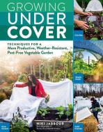 Growing Under Cover: Protect Your Vegetable Garden Against Unpredictable Weather, Deter Pests, Boost Your Yield, and Ext di Niki Jabbour edito da STOREY PUB