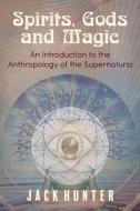 Spirits, Gods and Magic: An Introduction to the Anthropology of the Supernatural di Jack Hunter edito da LIGHTNING SOURCE INC