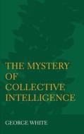 The Mystery Of Collective Intelligence di George White edito da Ethics International Press Ltd