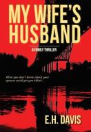 My Wife's Husband: A Family Thriller di E H DAVIS edito da Lightning Source Uk Ltd