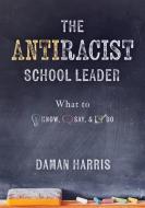 The Antiracist School Leader: What to Know, Say, and Do (Antiracist Strategies for Promoting Cultural Competence and Responsiveness in Everyday Prac di Daman Harris edito da SOLUTION TREE