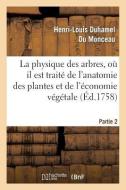 La Physique Des Arbres, Oï¿½ Il Est Traitï¿½ de l'Anatomie Des Plantes. Partie 2 di Duhamel Du Monceau-H-L edito da Hachette Livre - Bnf