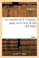 Les Morales de S. Gr goire, Pape, Sur Le Livre de Job. Tome 1 di Gregoire I edito da Hachette Livre - Bnf