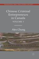 Chinese Criminal Entrepreneurs in Canada, Volume I di Alex Chung edito da Springer-Verlag GmbH