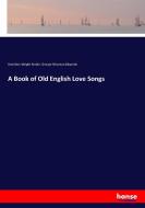 A Book of Old English Love Songs di Hamilton Wright Mabie, George Wharton Edwards edito da hansebooks