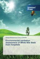 Environmental sanitation assessment of White Nile State main hospitals di Ahmed Mohammed Elnour Elkhalifa edito da SPS