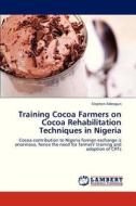 Training Cocoa Farmers on Cocoa Rehabilitation Techniques in Nigeria di Stephen Adeogun edito da LAP Lambert Academic Publishing
