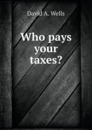 Who Pays Your Taxes? di David a Wells, Bolton Hall edito da Book On Demand Ltd.