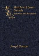 Sketches Of Lower Canada Historical And Descriptive di Joseph Sansom edito da Book On Demand Ltd.